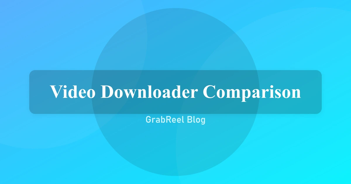 Video Downloader Comparison: GrabReel vs Alternatives